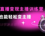0基础直播变现主播训练营：新手也能轻松变主播，15节精品课-无痕资源库