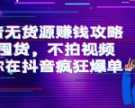 抖音无货源赚钱攻略，不囤货，不拍视频，带你在抖音疯狂爆单-无痕资源库