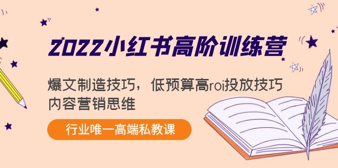 2022小红书高阶训练营：爆文制造技巧，低预算高roi投放技巧，内容营销思维-无痕资源库