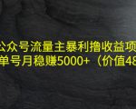 公众号流量主暴利撸收益项目，单人单号月稳赚5000+（价值480元）-无痕资源库