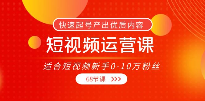 短视频运营课，适合短视频新手0-10万粉丝，快速起号产出优质内容（无水印）-无痕资源库