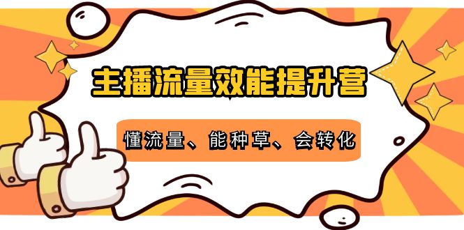 主播流量效能提升营:懂流量、能种草、会转化,清晰明确方法规则-无痕资源库