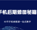 手机后期修图秘籍-49节手机修图课，一站式教学（价值399元）-无痕资源库
