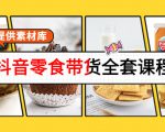 抖音零食带货全套课程：从0到1搭建账号，涨粉卖货（提供素材库）-无痕资源库