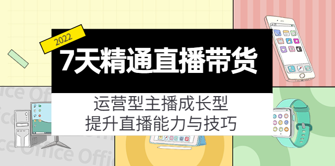 7天精通直播带货，运营型主播成长型，提升直播能力与技巧（19节课）-无痕资源库