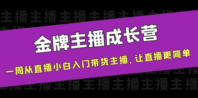金牌主播成长营，一周从直播小白入门带货主播，让直播更简单-无痕资源库
