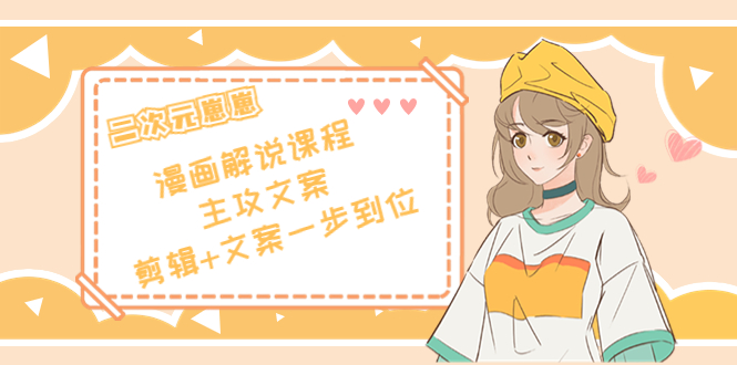 二次元·漫画解说课程——主攻文案，剪辑+文案一步到位（价值599元）-无痕资源库