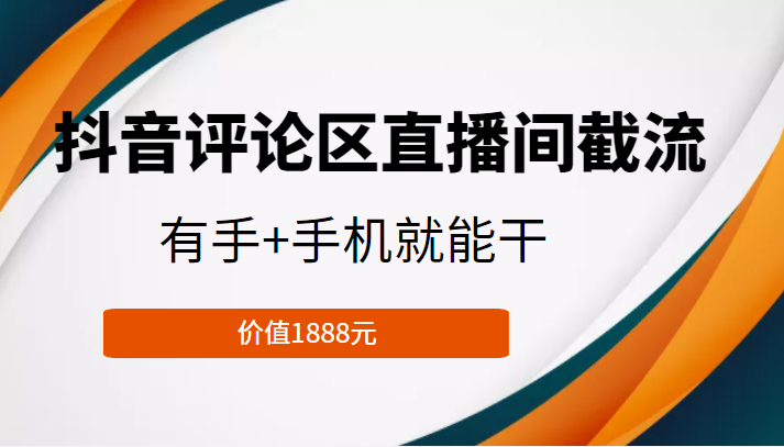 抖音评论区直播间截流,有手+手机就能干,门槛极低,模式可大量复制(价值1888元)-无痕资源库