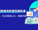 电商公司财税风险管控高阶课，梳理疑难点，纠正错误认识，规避风险-无痕资源库