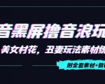 抖音黑屏撸音浪玩法：野人美女村花，丑妻玩法素材统统有【教程+素材】-无痕资源库