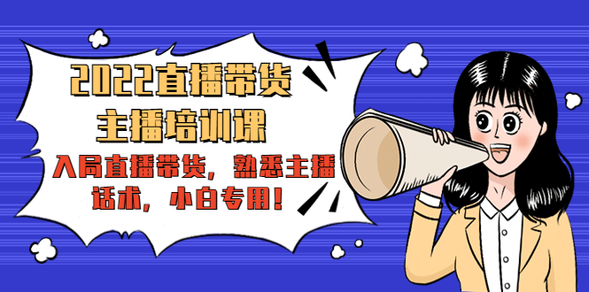 2022直播带货-主播培训课:入局直播带货,熟悉主播话术,小白专用-无痕资源库