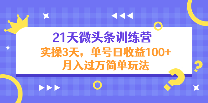 21天微头条训练营,实操3天,单号日收益100+月入过万简单玩法-无痕资源库