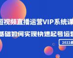 2022短视频直播运营VIP系统课：零基础如何实现快速起号运营（价值2999元）-无痕资源库