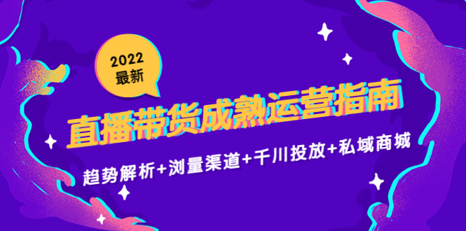 2022最新直播带货成熟运营指南3.0:趋势解析+浏量渠道+千川投放+私域商城-无痕资源库