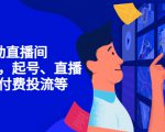 7天启动直播间，全流程起号、直播搭建，付费投流等-无痕资源库