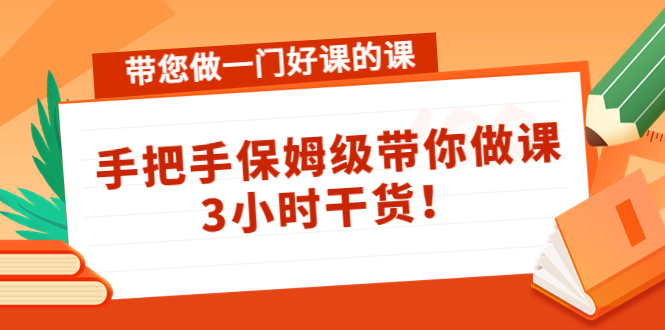 带您做一门好课的课：手把手保姆级带你做课，3小时干货-无痕资源库