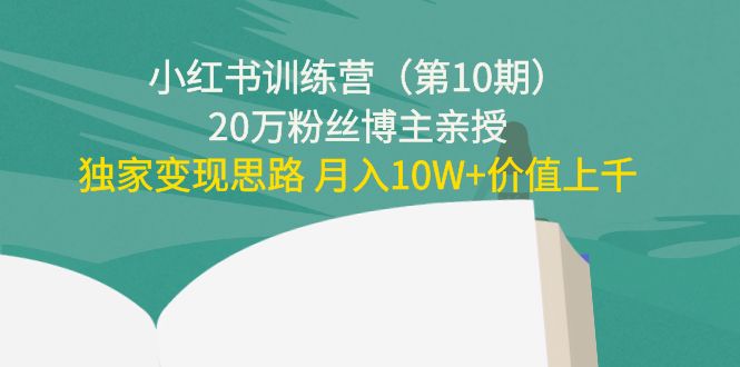 小红书训练营(第10期)20万粉丝博主亲授:独家变现思路 月入10W+价值上千-无痕资源库