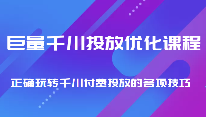 巨量千川投放优化课程 正确玩转千川付费投放的各项技巧-无痕资源库