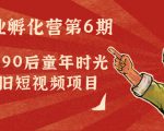 副业孵化营第6期：80/90后童年时光怀旧短视频项目-无痕资源库