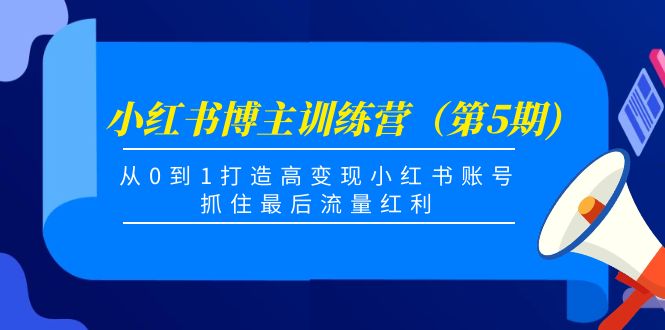 小红书博主训练营(第5期),从0到1打造高变现小红书账号,抓住最后流量红利-无痕资源库