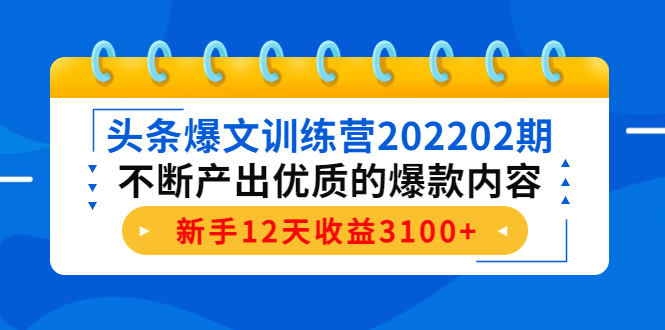 头条爆文训练营202202期,不断产出优质的爆款内容,新手12天收益3100+-无痕资源库