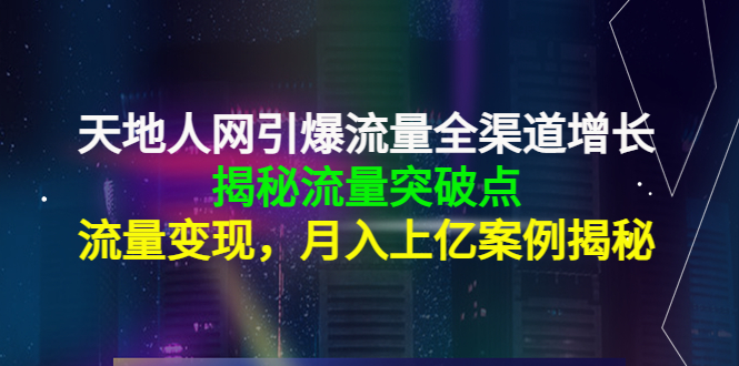 天地人网引爆流量全渠道增长：揭秘流量突然破点，流量变现，月入上亿案例-无痕资源库