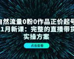 自然流量0粉0作品正价起号11月新课：完整的直播带货实操方案-无痕资源库