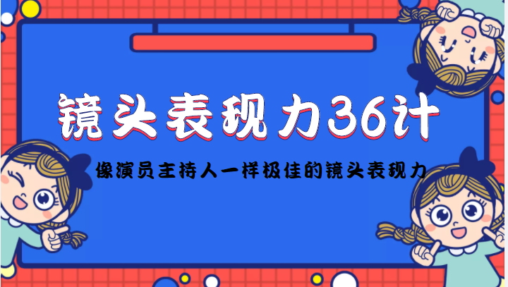镜头表现力36计，做到像演员主持人这些职业的人一样，拥有极佳的镜头表现力-无痕资源库