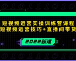 2022短视频运营实操训练营课程，提升短视频运营技巧+直播间带货技巧-无痕资源库