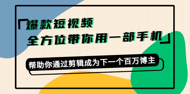 爆款短视频，全方位带你用一部手机，帮助你通过剪辑成为下一个百万博主-无痕资源库