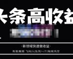 头条高收益批量操作，2023新领域快速做收益，头条号零基础轻松上手-无痕资源库