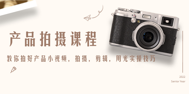 产品拍摄课程，教你拍好产品小视频，拍摄，剪辑，用光实操技巧-无痕资源库