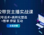 2022带货主播实战课：起号话术+高转化塑造+憋单 停留 互动 全面讲解-无痕资源库