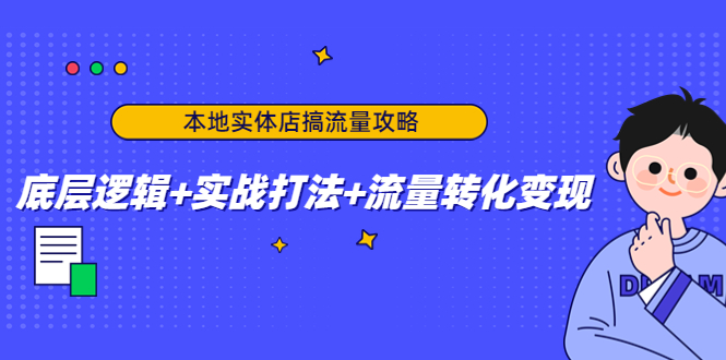 本地实体店搞流量攻略：底层逻辑+实战打法+流量转化变现-无痕资源库
