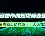 五个可操作的短视频变现项目：年销售额上亿的项目，人人能复制-无痕资源库
