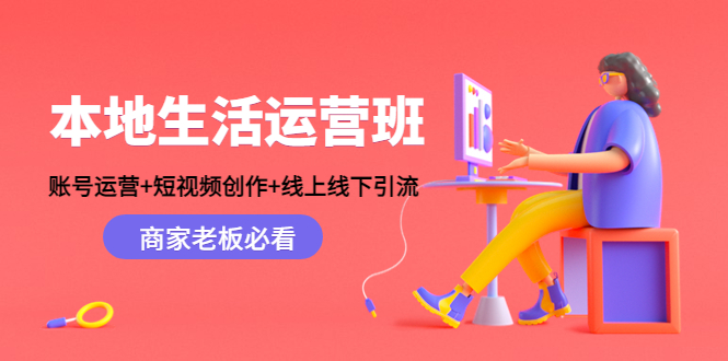 本地生活运营班:账号运营+短视频创作+线上线下引流,商家老板必看-无痕资源库