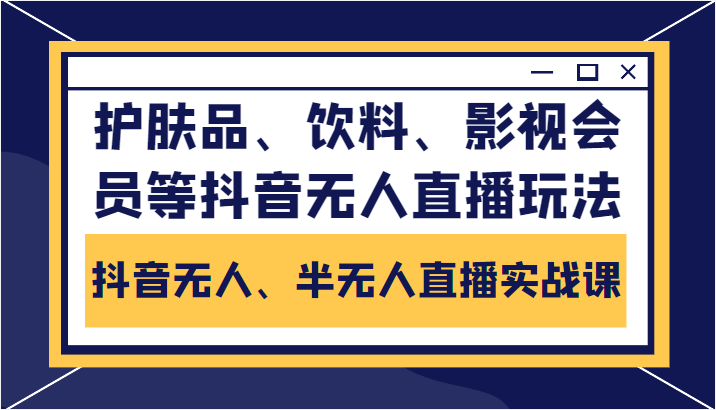 抖音无人、半无人直播实战课，护肤品、饮料、影视会员等抖音无人直播玩法-无痕资源库