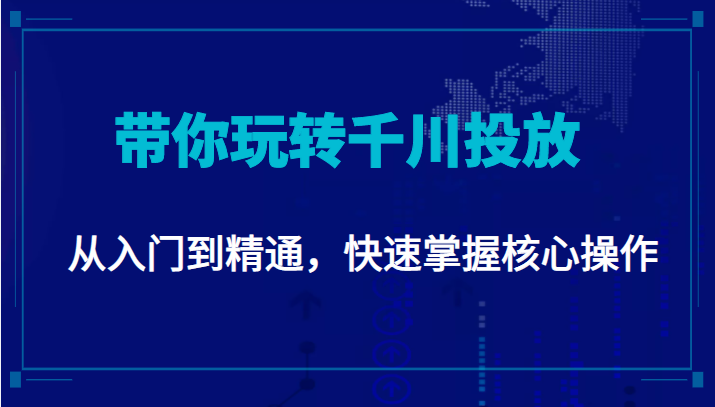 千万级直播操盘手带你玩转千川投放：从入门到精通，快速掌握核心操作-无痕资源库
