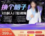 换个脑子3小时入门短视频创作，短视频创作入门必修课-无痕资源库