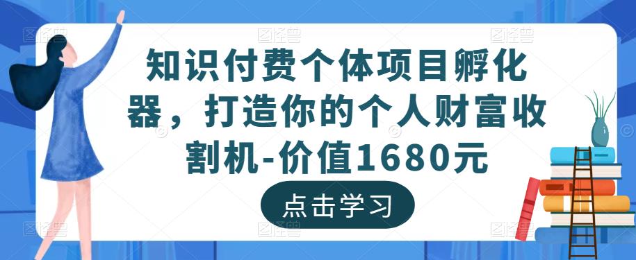 知识付费个体项目孵化器，打造你的个人财富收割机-价值1680元-无痕资源库