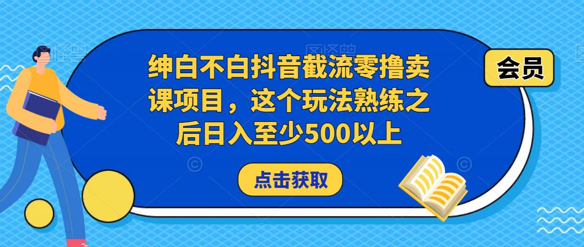 绅白不白抖音截流零撸卖课项目，这个玩法熟练之后日入至少500以上-无痕资源库