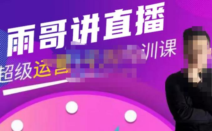 雨哥·超级直播带货+千川内训课，45节系统大课，不说废话，只讲干货-无痕资源库