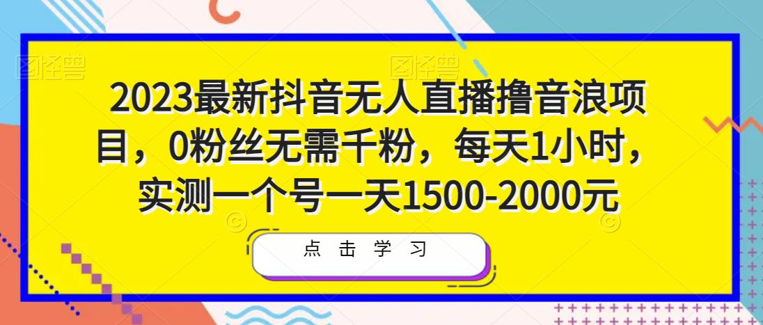 2023最新抖音无人直播撸音浪项目，0粉丝无需千粉，每天1小时，实测一个号一天1500-2000元-无痕资源库