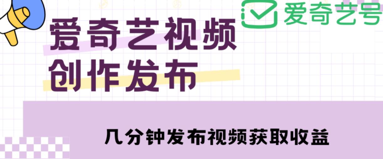 爱奇艺号视频发布，每天只需花几分钟即可发布视频，简单操作收入过万【教程+涨粉攻略】-无痕资源库