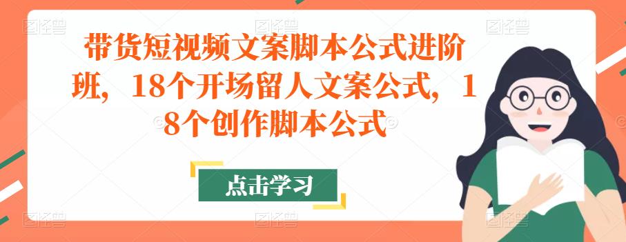带货短视频文案脚本公式进阶班，18个开场留人文案公式，18个创作脚本公式-无痕资源库