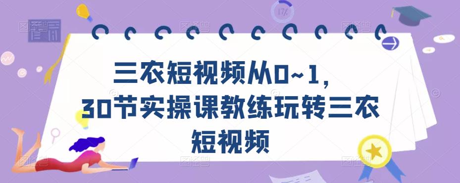 三农短视频从0~1，​30节实操课教练玩转三农短视频-无痕资源库