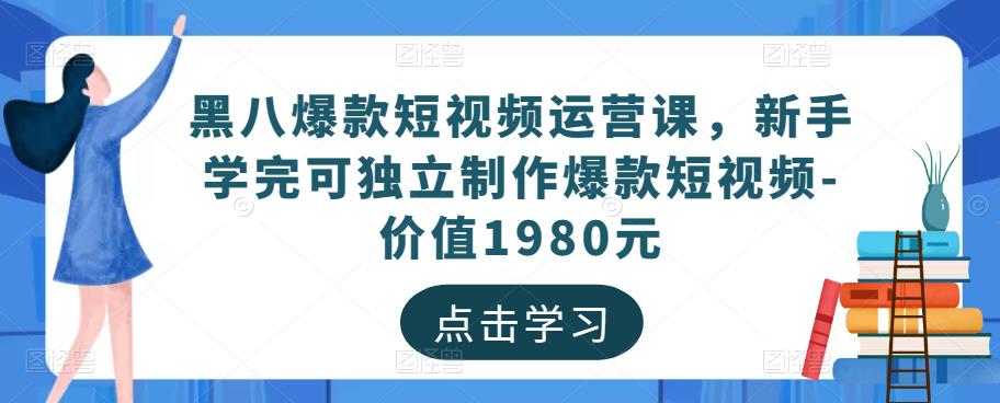 黑八爆款短视频运营课，新手学完可独立制作爆款短视频-价值1980元-无痕资源库