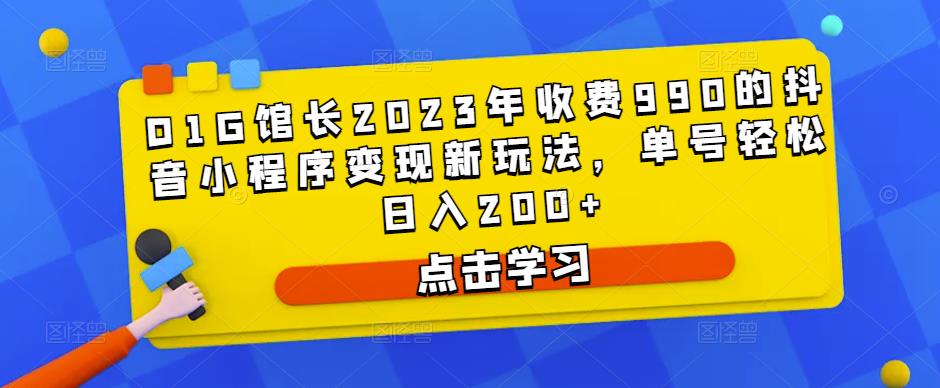 D1G馆长2023年收费990的抖音小程序变现新玩法，单号轻松日入200+-无痕资源库