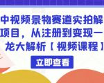中视频景物赛道实拍解说项目，从注册到变现一条龙大解析【视频课程】-无痕资源库