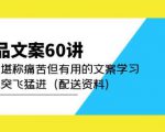 产品文案60讲：一次堪称痛苦但有用的文案学习助你突飞猛进（配送资料）-无痕资源库